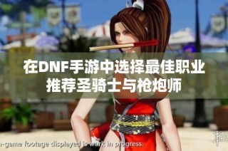 在DNF手游中选择最佳职业推荐圣骑士与枪炮师