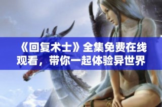 《回复术士》全集免费在线观看，带你一起体验异世界冒险之旅