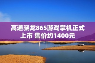 高通骁龙865游戏掌机正式上市 售价约1400元