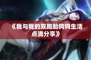 《我与我的双胞胎狗狗生活点滴分享》
