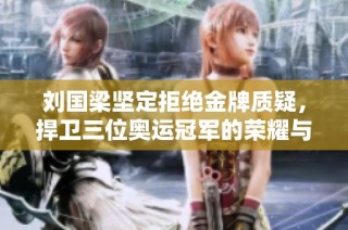 刘国梁坚定拒绝金牌质疑，捍卫三位奥运冠军的荣耀与努力