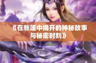 《在帐篷中揭开的神秘故事与秘密时刻》
