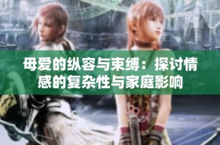 母爱的纵容与束缚：探讨情感的复杂性与家庭影响