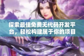 探索最佳免费无代码开发平台，轻松构建属于你的项目网站