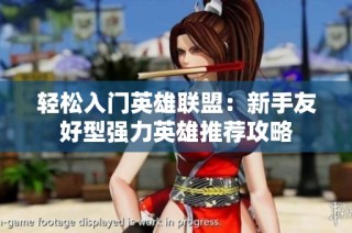 轻松入门英雄联盟：新手友好型强力英雄推荐攻略