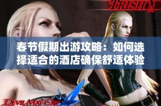春节假期出游攻略：如何选择适合的酒店确保舒适体验