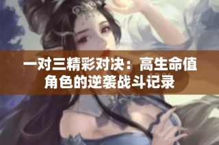 一对三精彩对决：高生命值角色的逆袭战斗记录