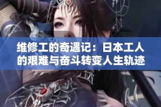 维修工的奇遇记：日本工人的艰难与奋斗转变人生轨迹