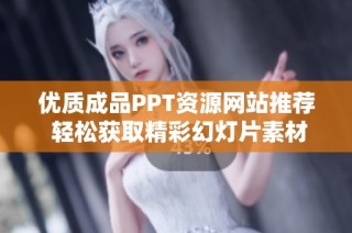 优质成品PPT资源网站推荐 轻松获取精彩幻灯片素材