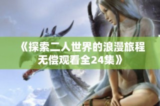 《探索二人世界的浪漫旅程无偿观看全24集》