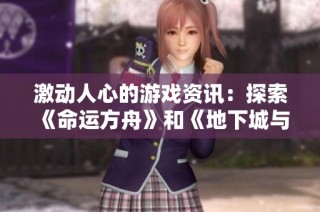 激动人心的游戏资讯：探索《命运方舟》和《地下城与勇士》的全新冒险体验！