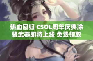 热血回归 CSOL周年庆典涂装武器即将上线 免费领取机会不容错过