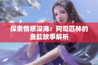 探索情感深海：阿司匹林的鱼缸故事解析