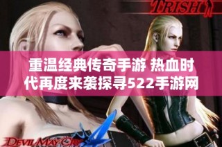 重温经典传奇手游 热血时代再度来袭探寻522手游网全新体验