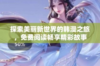 探索美丽新世界的韩漫之旅，免费阅读畅享精彩故事