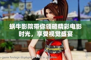 蜗牛影院带你领略精彩电影时光，享受视觉盛宴