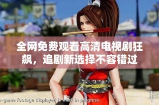 全网免费观看高清电视剧狂飙，追剧新选择不容错过