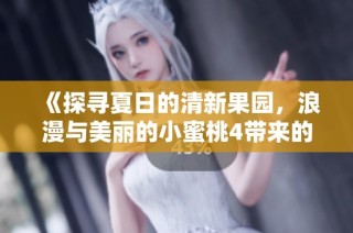 《探寻夏日的清新果园，浪漫与美丽的小蜜桃4带来的甜蜜体验》