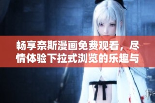 畅享奈斯漫画免费观看，尽情体验下拉式浏览的乐趣与精彩