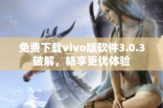 免费下载vivo版软件3.0.3破解，畅享更优体验