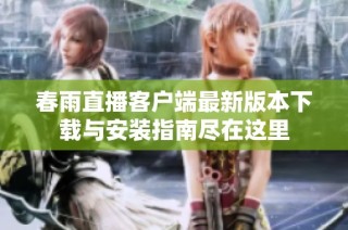 春雨直播客户端最新版本下载与安装指南尽在这里
