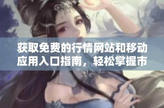获取免费的行情网站和移动应用入口指南，轻松掌握市场动态
