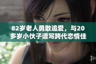 82岁老人勇敢追爱，与20多岁小伙子谱写跨代恋情佳话