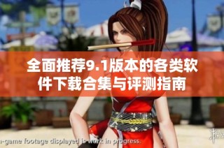 全面推荐9.1版本的各类软件下载合集与评测指南