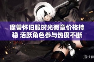 魔兽怀旧服时光徽章价格持稳 活跃角色参与热度不断上升