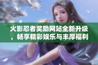 火影忍者奖励网站全新升级，畅享精彩娱乐与丰厚福利体验