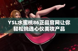 YSL水蜜桃86正品官网让你轻松挑选心仪美妆产品