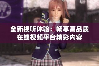 全新视听体验：畅享高品质在线视频平台精彩内容