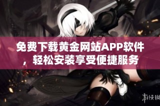 免费下载黄金网站APP软件，轻松安装享受便捷服务