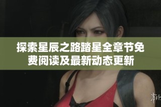 探索星辰之路踏星全章节免费阅读及最新动态更新