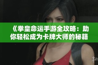 《拳皇命运手游全攻略：助你轻松成为卡牌大师的秘籍》