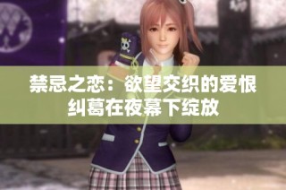 禁忌之恋：欲望交织的爱恨纠葛在夜幕下绽放