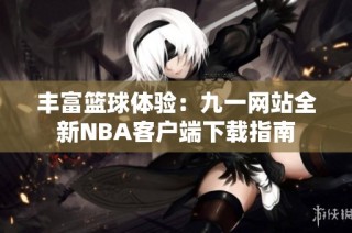 丰富篮球体验：九一网站全新NBA客户端下载指南