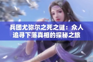 兵团尤弥尔之死之谜：众人追寻下落真相的探秘之旅