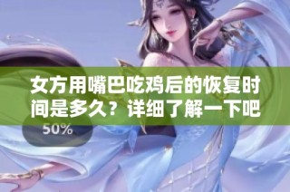 女方用嘴巴吃鸡后的恢复时间是多久？详细了解一下吧