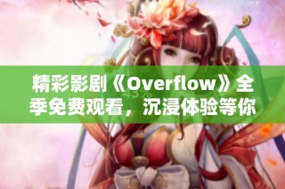精彩影剧《Overflow》全季免费观看，沉浸体验等你来发现
