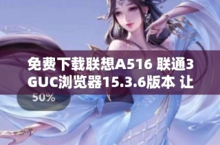 免费下载联想A516 联通3GUC浏览器15.3.6版本 让上网体验更流畅