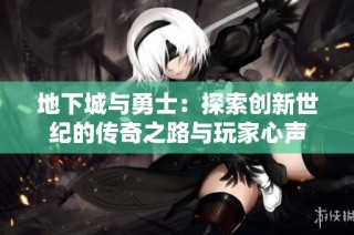 地下城与勇士：探索创新世纪的传奇之路与玩家心声