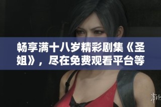 畅享满十八岁精彩剧集《圣姐》，尽在免费观看平台等你来探索