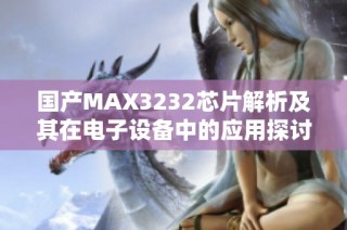 国产MAX3232芯片解析及其在电子设备中的应用探讨