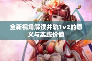 全新视角解读并轨1v2的意义与实践价值