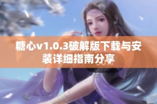 糖心v1.0.3破解版下载与安装详细指南分享