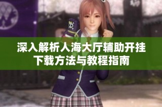深入解析人海大厅辅助开挂下载方法与教程指南