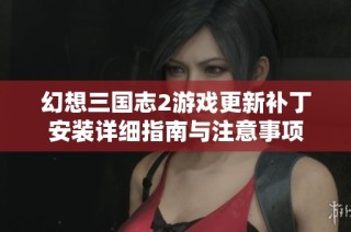 幻想三国志2游戏更新补丁安装详细指南与注意事项