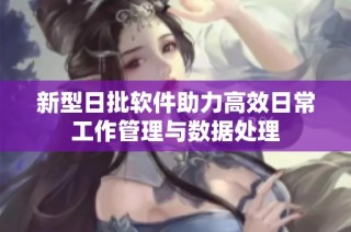 新型日批软件助力高效日常工作管理与数据处理