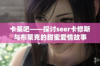 卡莱吧——探讨seer卡修斯与布莱克的甜蜜爱情故事